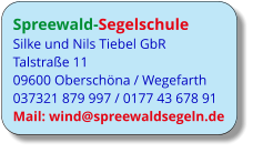 Spreewald-Segelschule Silke und Nils Tiebel GbR Talstraße 11 09600 Oberschöna / Wegefarth 037321 879 997 / 0177 43 678 91 Mail: wind@spreewaldsegeln.de